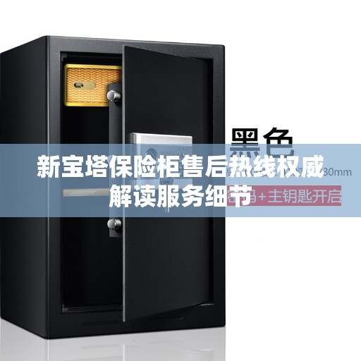 新宝塔保险柜售后热线权威解读服务细节
