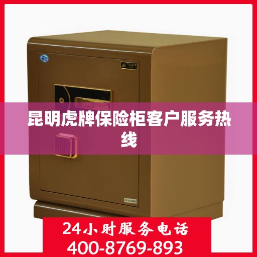 昆明虎牌保险柜客户服务热线