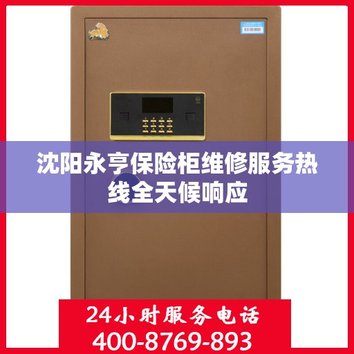 沈阳永亨保险柜维修服务热线全天候响应