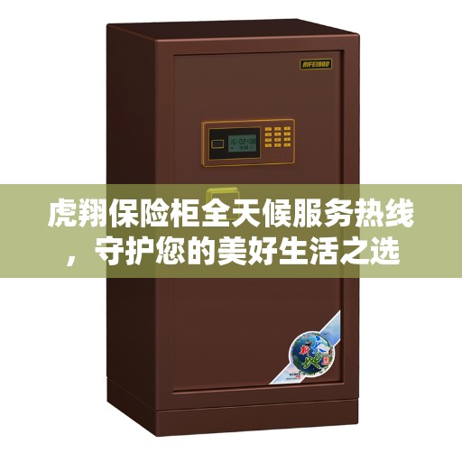 虎翔保险柜全天候服务热线，守护您的美好生活之选