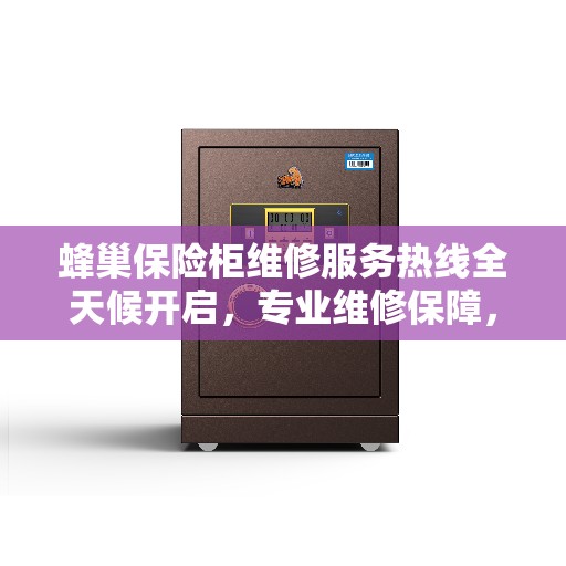 蜂巢保险柜维修服务热线全天候开启，专业维修保障，权威服务体验