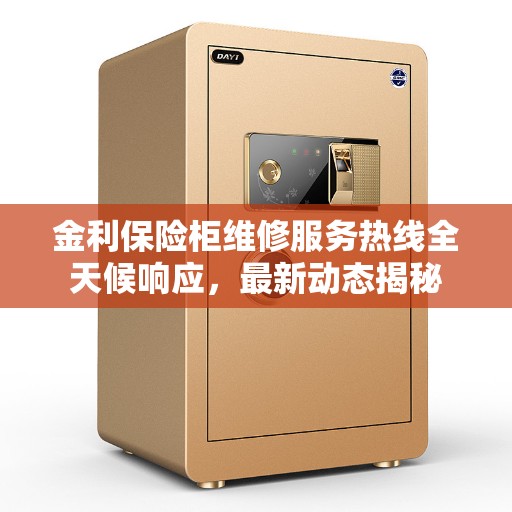 金利保险柜维修服务热线全天候响应，最新动态揭秘