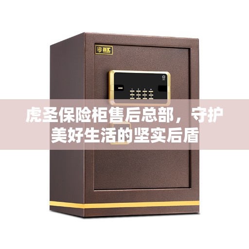 虎圣保险柜售后总部，守护美好生活的坚实后盾