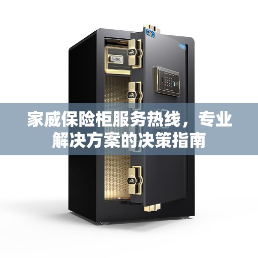 家威保险柜服务热线，专业解决方案的决策指南