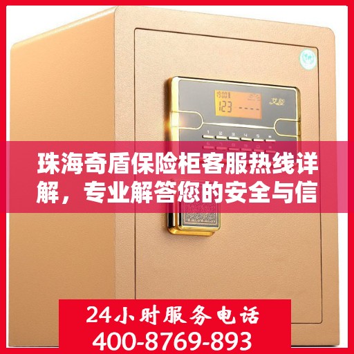 珠海奇盾保险柜客服热线详解，专业解答您的安全与信任问题