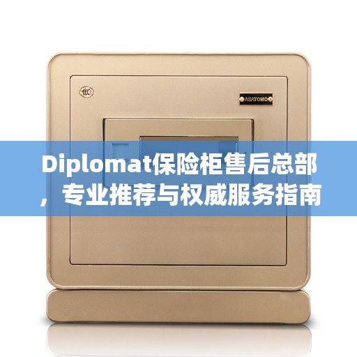 Diplomat保险柜售后总部，专业推荐与权威服务指南