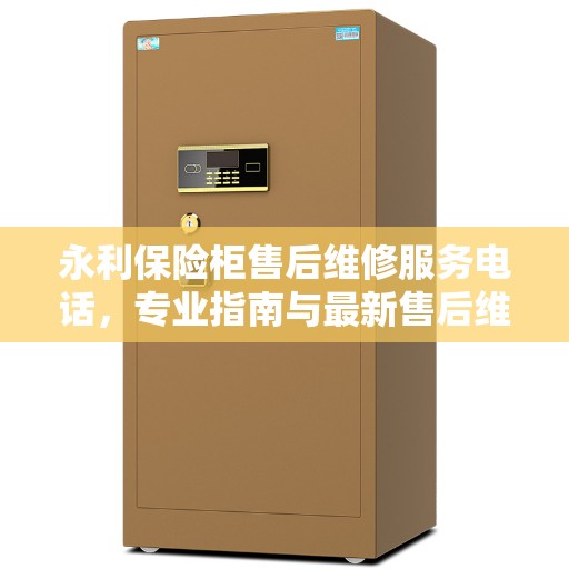 永利保险柜售后维修服务电话，专业指南与最新售后维修攻略