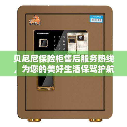 贝尼尼保险柜售后服务热线，为您的美好生活保驾护航