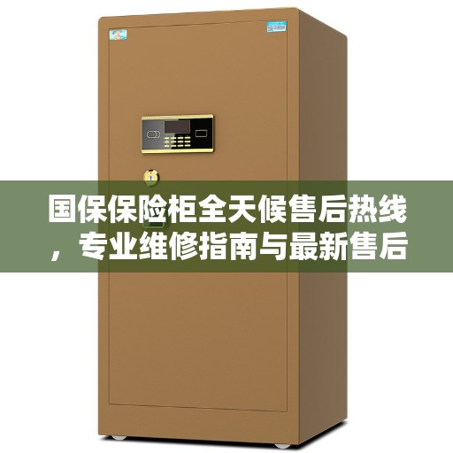 国保保险柜全天候售后热线，专业维修指南与最新售后攻略