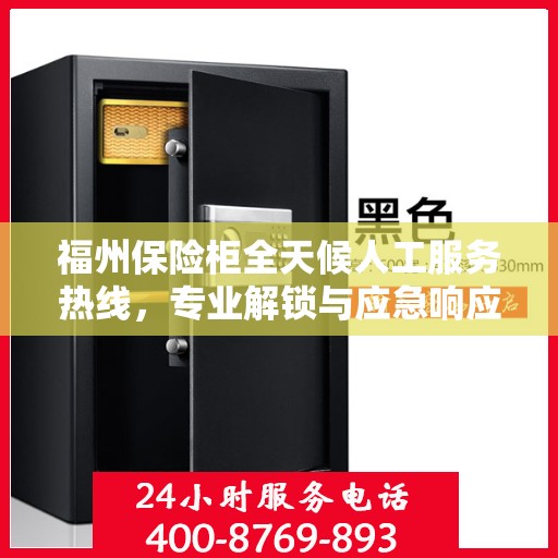福州保险柜全天候人工服务热线，专业解锁与应急响应支持