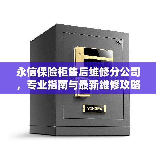 永信保险柜售后维修分公司，专业指南与最新维修攻略