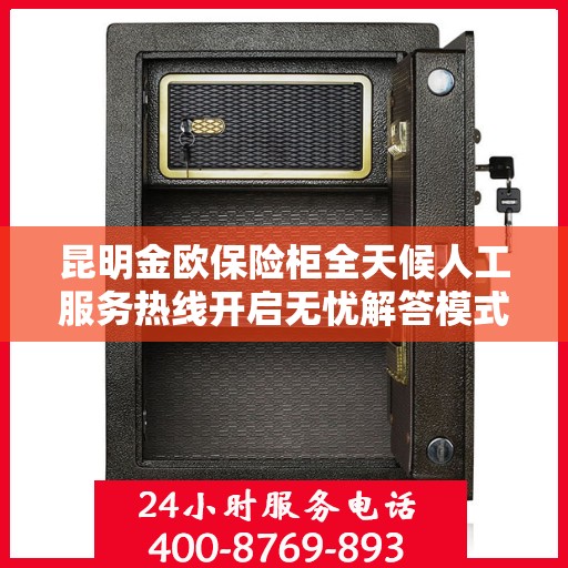 昆明金欧保险柜全天候人工服务热线开启无忧解答模式