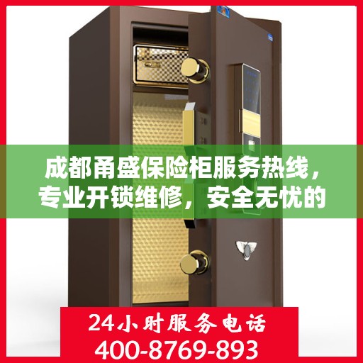 成都甬盛保险柜服务热线，专业开锁维修，安全无忧的保险柜解决方案