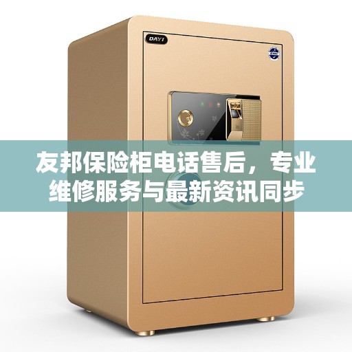 友邦保险柜电话售后，专业维修服务与最新资讯同步