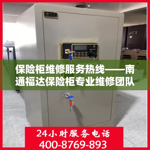 保险柜维修服务热线——南通福达保险柜专业维修团队为您解答！