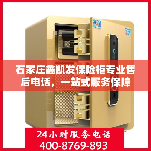 石家庄鑫凯发保险柜专业售后电话，一站式服务保障