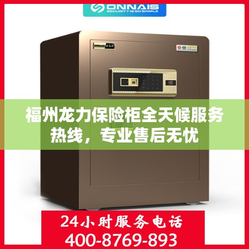 福州龙力保险柜全天候服务热线，专业售后无忧