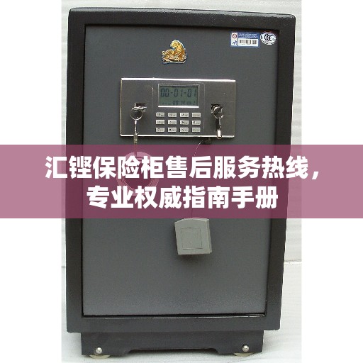 汇铿保险柜售后服务热线，专业权威指南手册