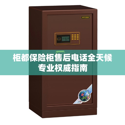 柜都保险柜售后电话全天候专业权威指南