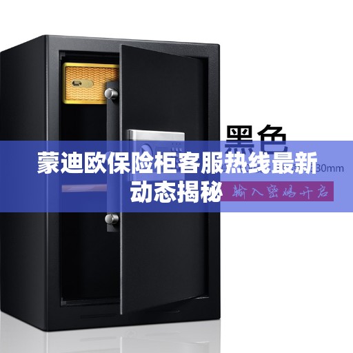 蒙迪欧保险柜客服热线最新动态揭秘