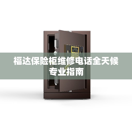 福达保险柜维修电话全天候专业指南