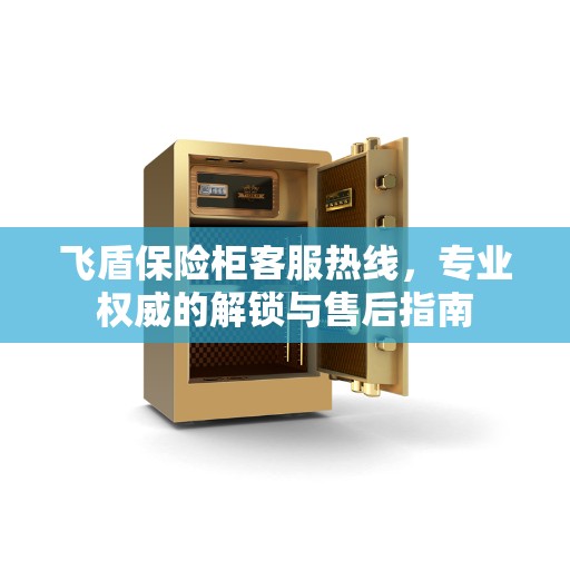 飞盾保险柜客服热线，专业权威的解锁与售后指南