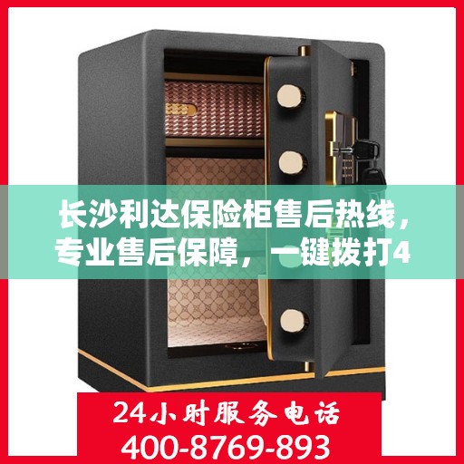 长沙利达保险柜售后热线，专业售后保障，一键拨打400服务电话