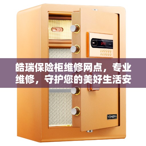 皓瑞保险柜维修网点，专业维修，守护您的美好生活安全锁事无忧