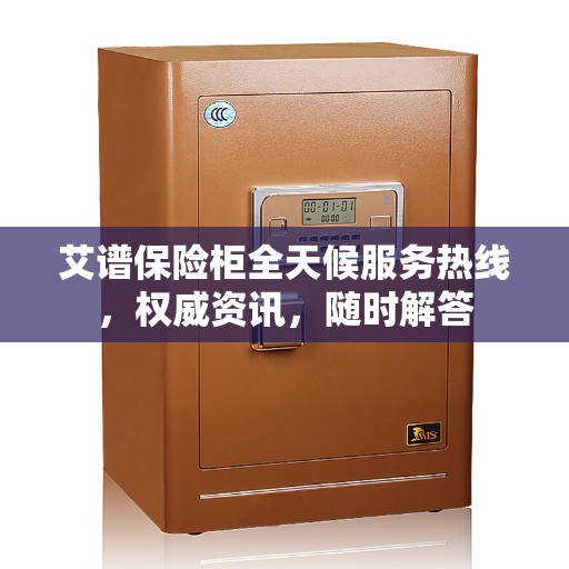 艾谱保险柜全天候服务热线，权威资讯，随时解答