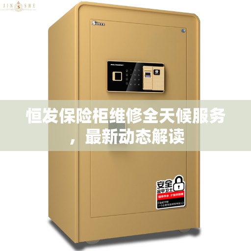 恒发保险柜维修全天候服务，最新动态解读