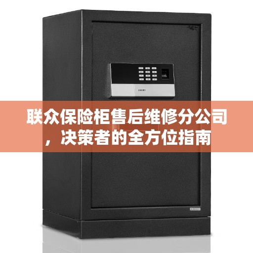 联众保险柜售后维修分公司，决策者的全方位指南