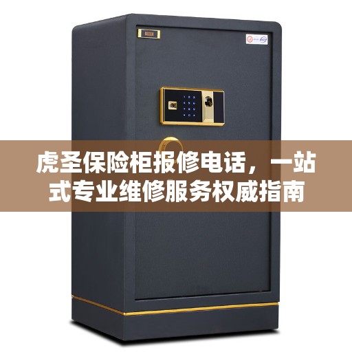 虎圣保险柜报修电话，一站式专业维修服务权威指南