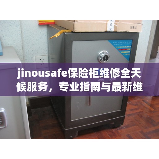 jinousafe保险柜维修全天候服务，专业指南与最新维修攻略