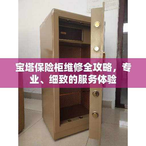宝塔保险柜维修全攻略，专业、细致的服务体验