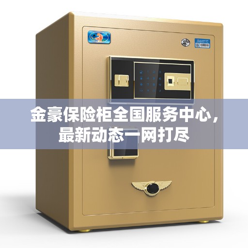 金豪保险柜全国服务中心，最新动态一网打尽