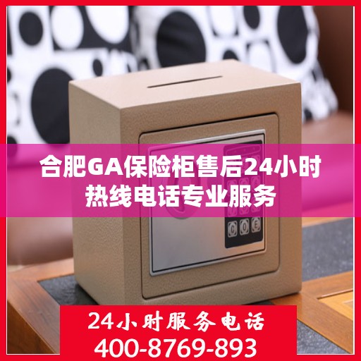 合肥GA保险柜售后24小时热线电话专业服务