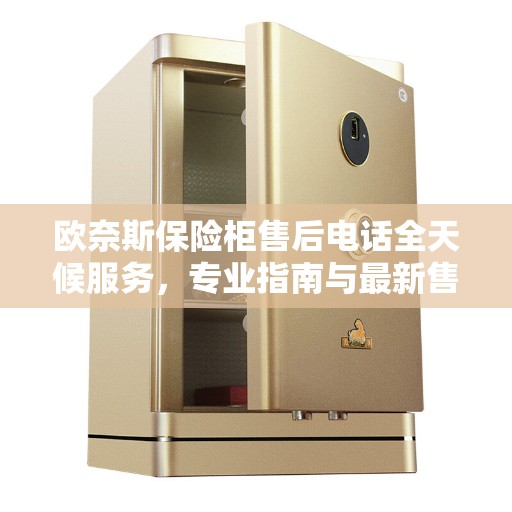 欧奈斯保险柜售后电话全天候服务，专业指南与最新售后攻略