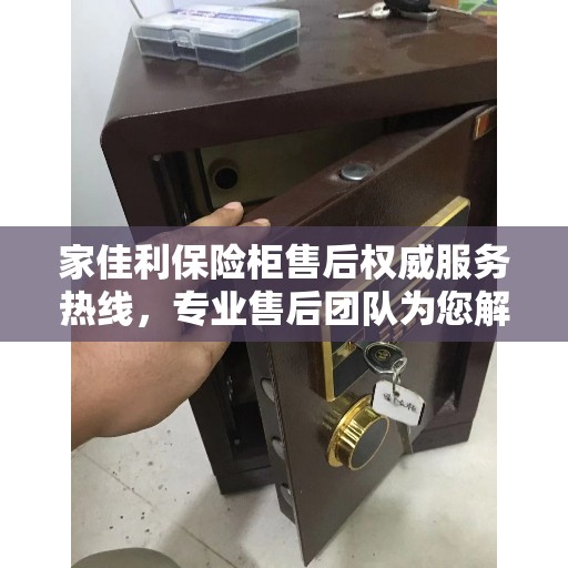 家佳利保险柜售后权威服务热线，专业售后团队为您解答疑虑，最新售后电话推荐！