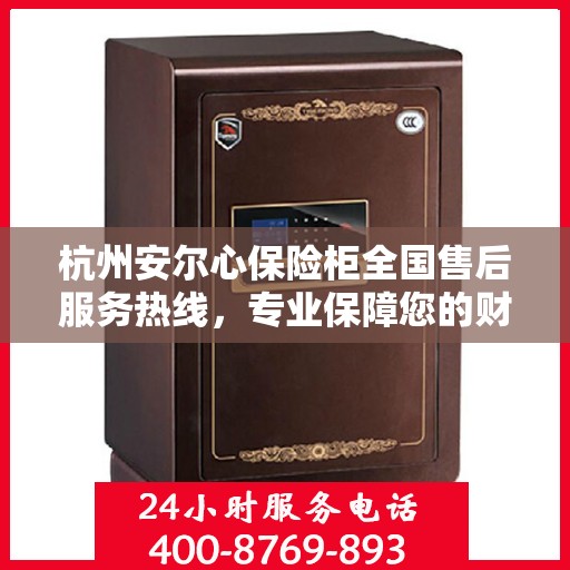 杭州安尔心保险柜全国售后服务热线，专业保障您的财产安全