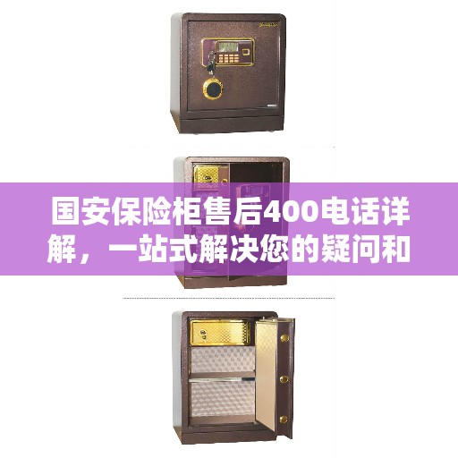 国安保险柜售后400电话详解，一站式解决您的疑问和需求