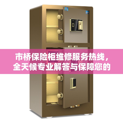 市桥保险柜维修服务热线，全天候专业解答与保障您的安全需求