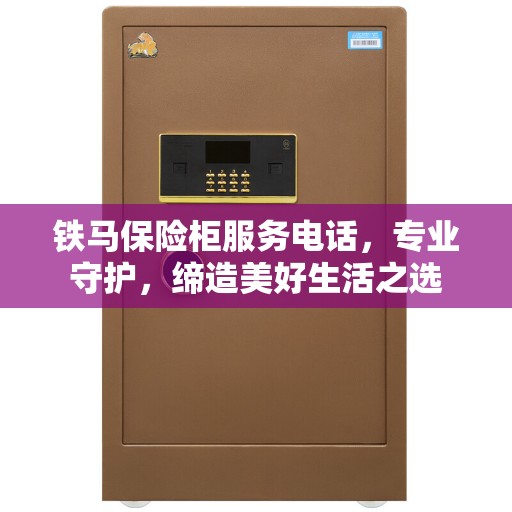 铁马保险柜服务电话，专业守护，缔造美好生活之选