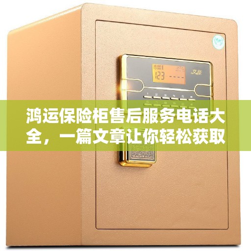鸿运保险柜售后服务电话大全，一篇文章让你轻松获取维修支持