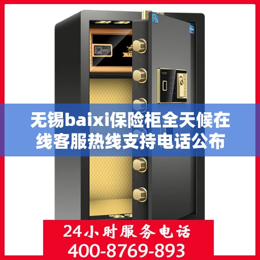 无锡baixi保险柜全天候在线客服热线支持电话公布