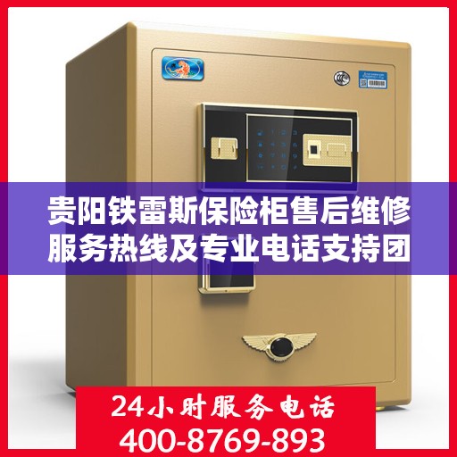 贵阳铁雷斯保险柜售后维修服务热线及专业电话支持团队为您服务