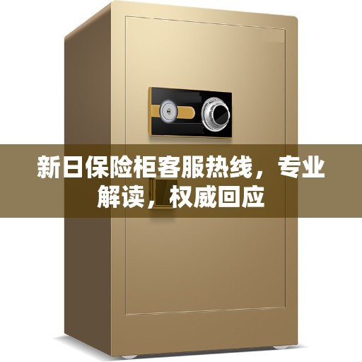 新日保险柜客服热线，专业解读，权威回应