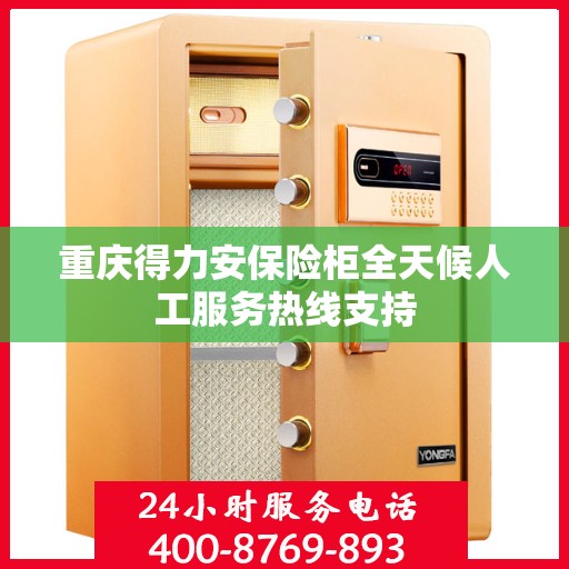 重庆得力安保险柜全天候人工服务热线支持