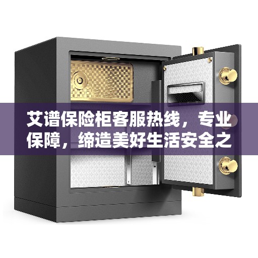 艾谱保险柜客服热线，专业保障，缔造美好生活安全之选