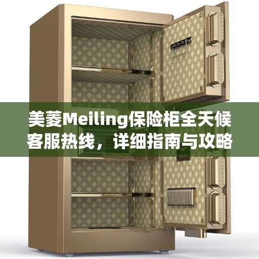 美菱Meiling保险柜全天候客服热线，详细指南与攻略