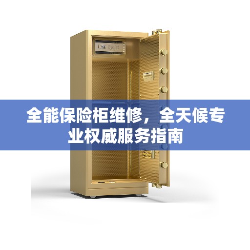 全能保险柜维修，全天候专业权威服务指南